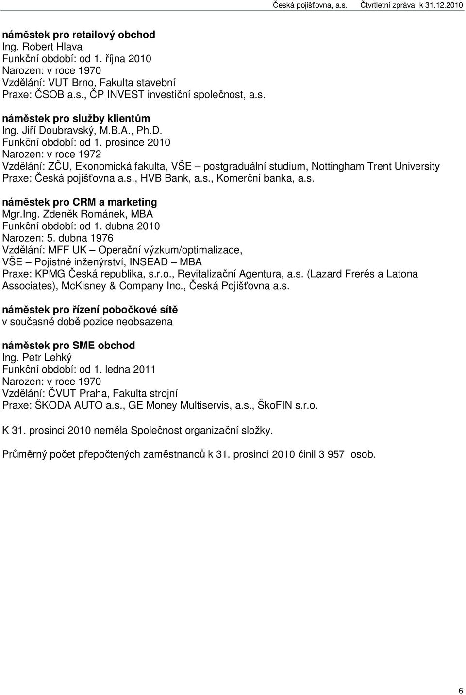 prosince 2010 Narozen: v roce 1972 Vzdělání: ZČU, Ekonomická fakulta, VŠE postgraduální studium, Nottingham Trent University Praxe: Česká pojišťovna a.s., HVB Bank, a.s., Komerční banka, a.s. náměstek pro CRM a marketing Mgr.