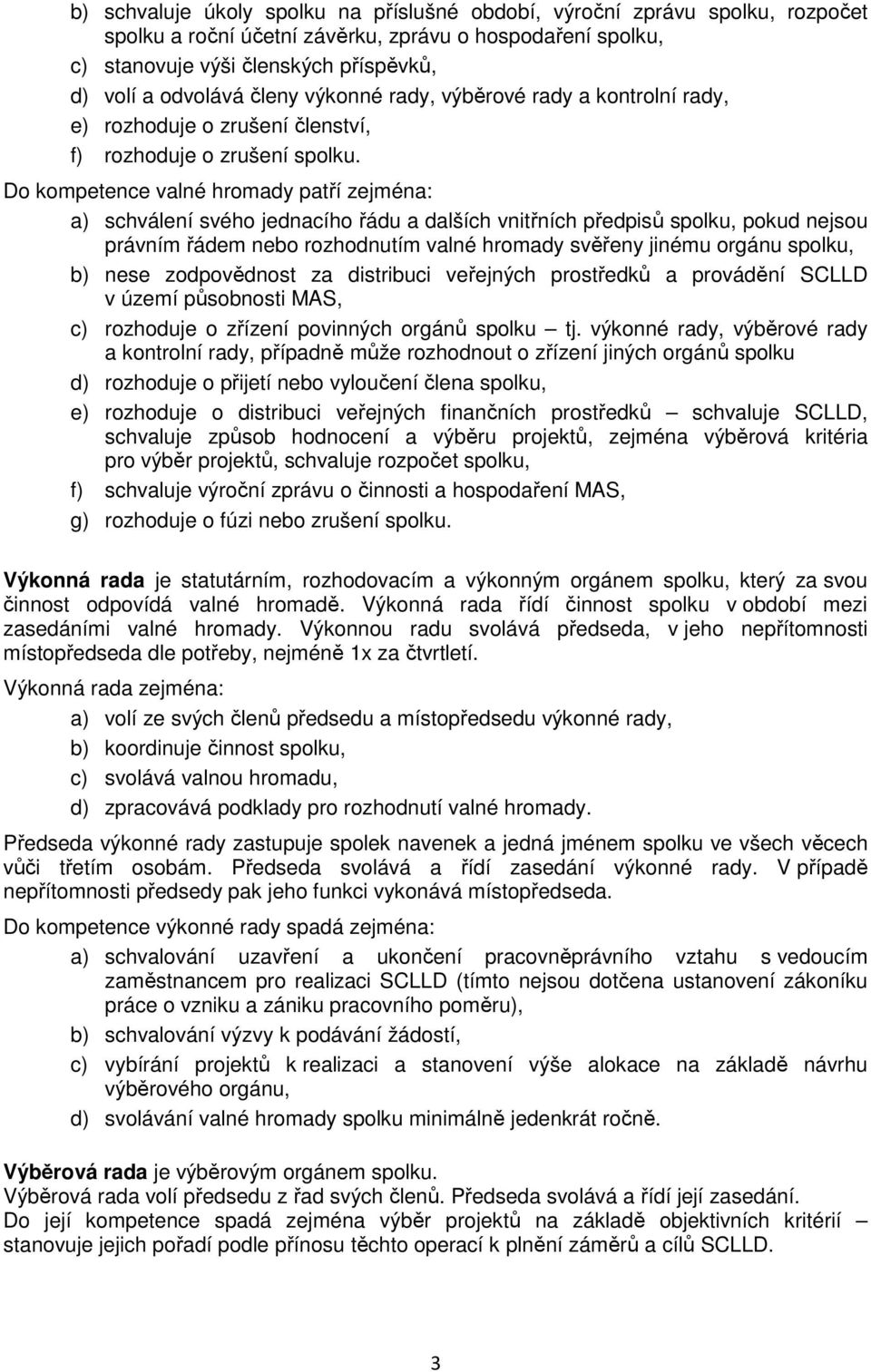 Do kompetence valné hromady patří zejména: a) schválení svého jednacího řádu a dalších vnitřních předpisů spolku, pokud nejsou právním řádem nebo rozhodnutím valné hromady svěřeny jinému orgánu