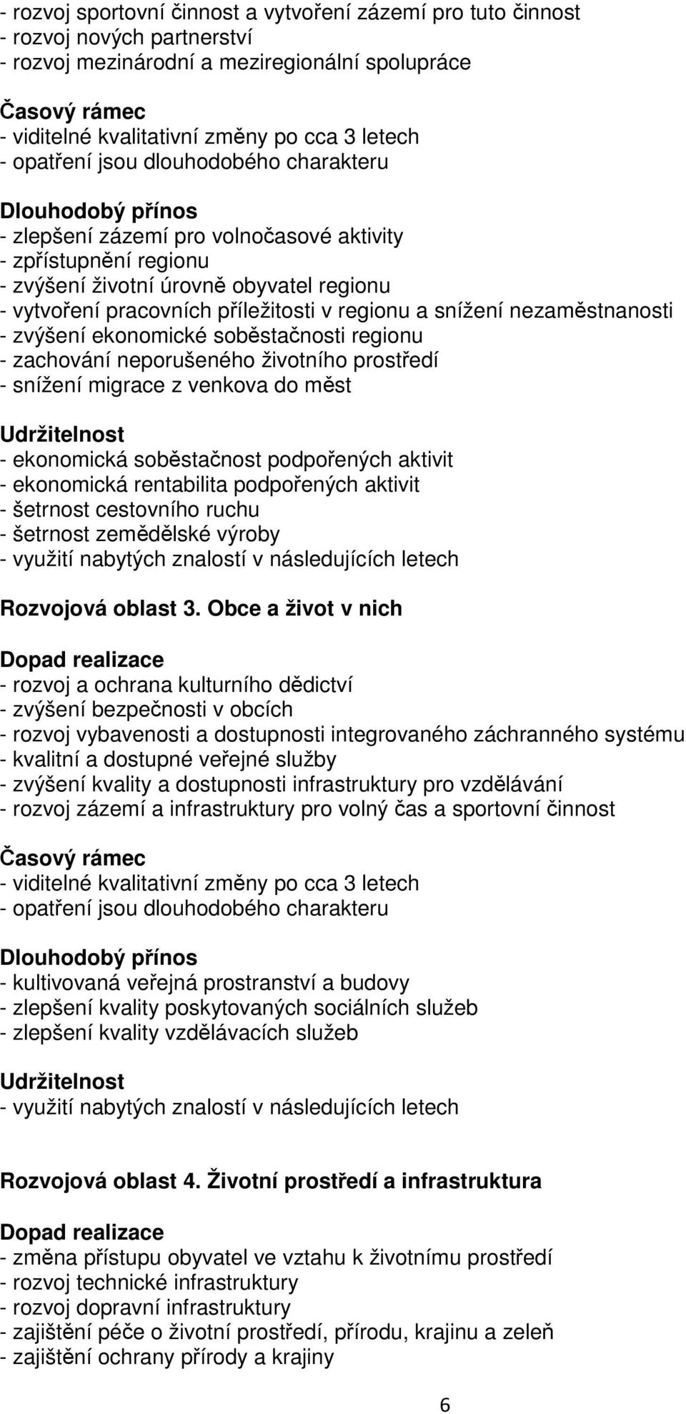 příležitosti v regionu a snížení nezaměstnanosti - zvýšení ekonomické soběstačnosti regionu - zachování neporušeného životního prostředí - snížení migrace z venkova do měst Udržitelnost - ekonomická