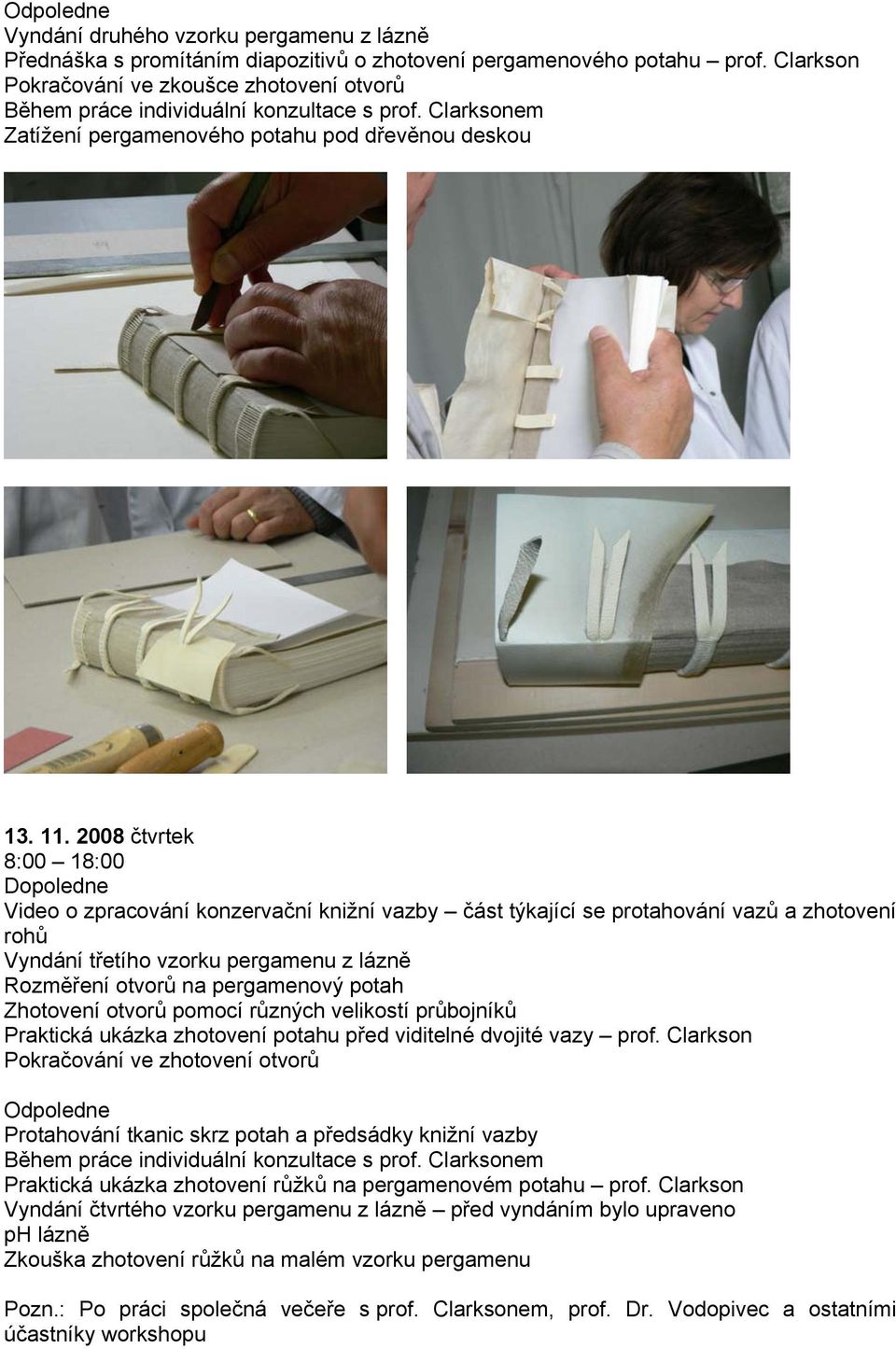 2008 čtvrtek 8:00 18:00 Video o zpracování konzervační knižní vazby část týkající se protahování vazů a zhotovení rohů Vyndání třetího vzorku pergamenu z lázně Rozměření otvorů na pergamenový potah