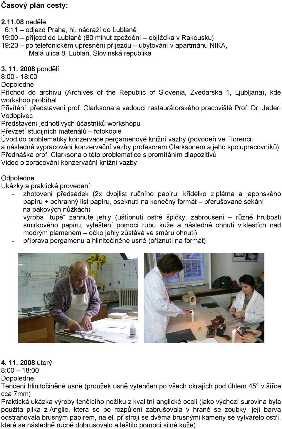 11. 2008 pondělí 8:00-18:00 Příchod do archivu (Archives of the Republic of Slovenia, Zvedarska 1, Ljubljana), kde workshop probíhal Přivítání, představení prof.