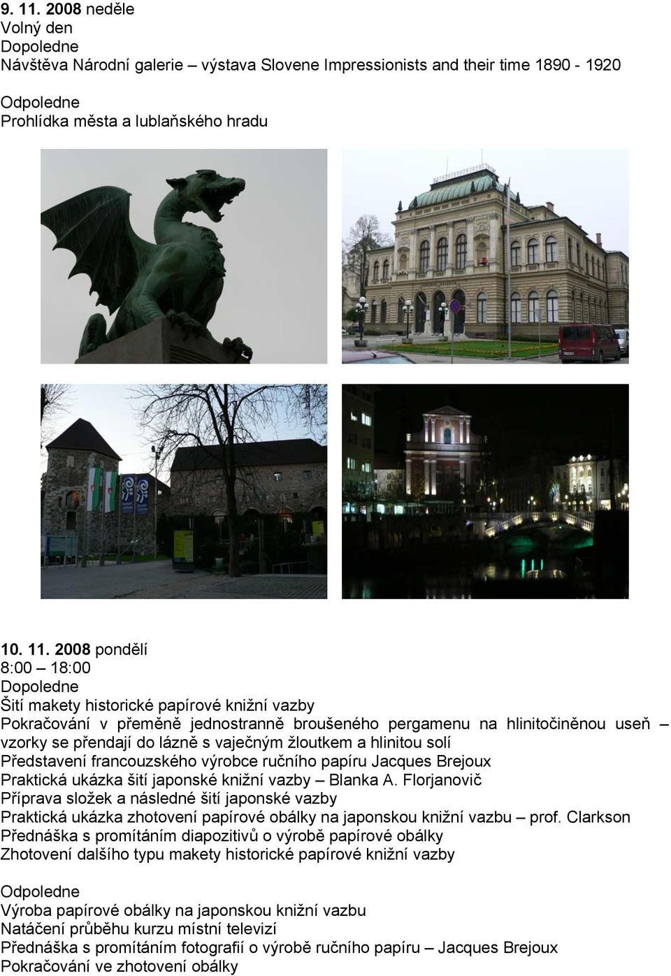 2008 pondělí 8:00 18:00 Šití makety historické papírové knižní vazby Pokračování v přeměně jednostranně broušeného pergamenu na hlinitočiněnou useň vzorky se přendají do lázně s vaječným žloutkem a