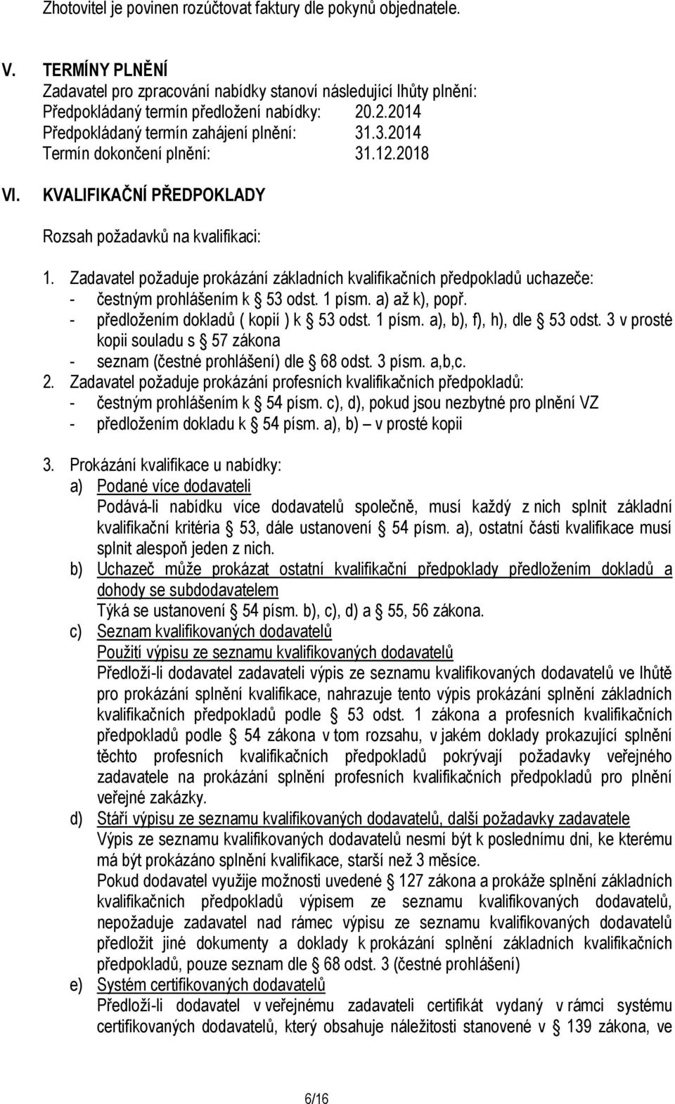 Zadavatel požaduje prokázání základních kvalifikačních předpokladů uchazeče: - čestným prohlášením k 53 odst. 1 písm. a) až k), popř. - předložením dokladů ( kopií ) k 53 odst. 1 písm. a), b), f), h), dle 53 odst.