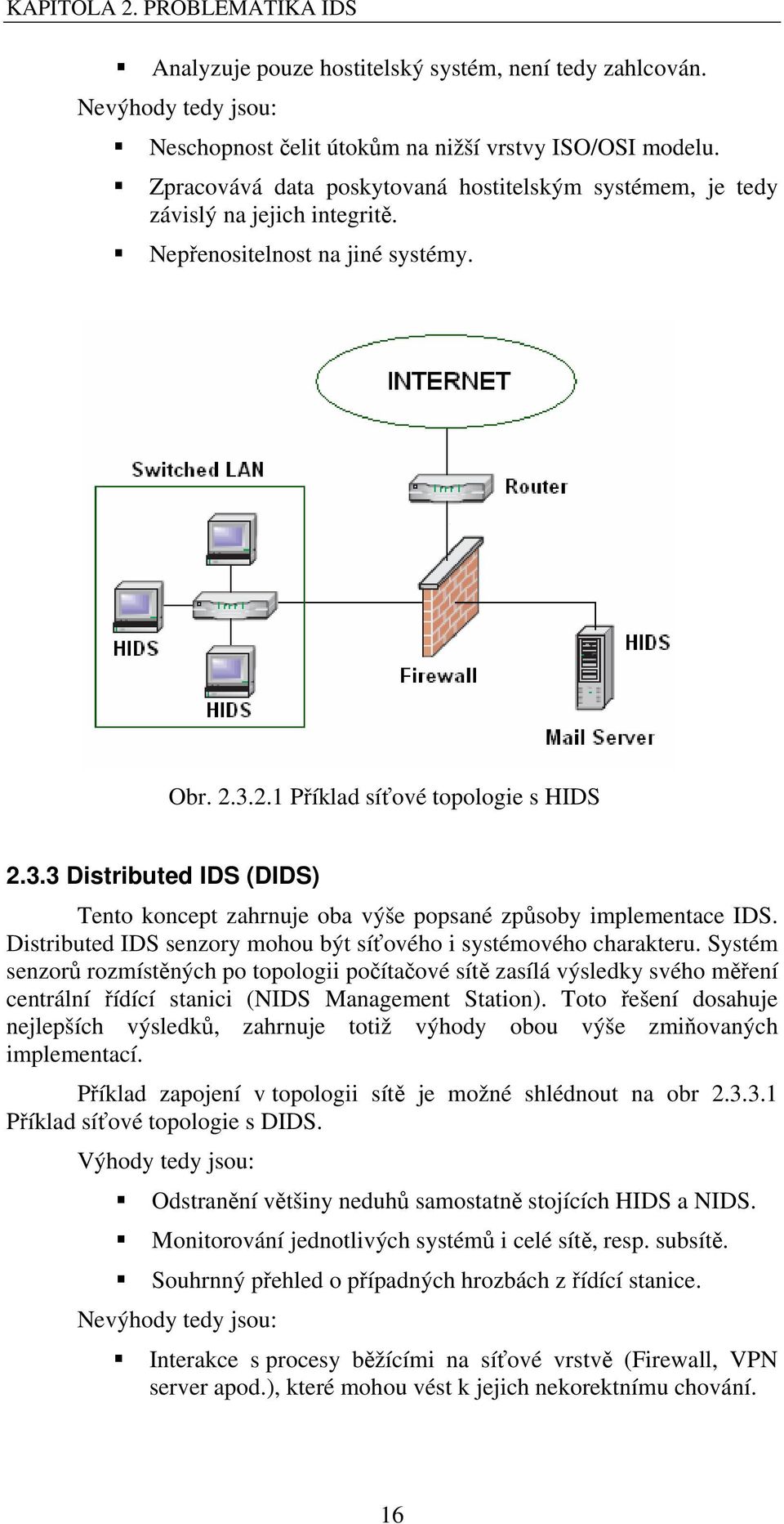 2.1 Píklad síové topologie s HIDS 2.3.3 Distributed IDS (DIDS) Tento koncept zahrnuje oba výše popsané zpsoby implementace IDS. Distributed IDS senzory mohou být síového i systémového charakteru.