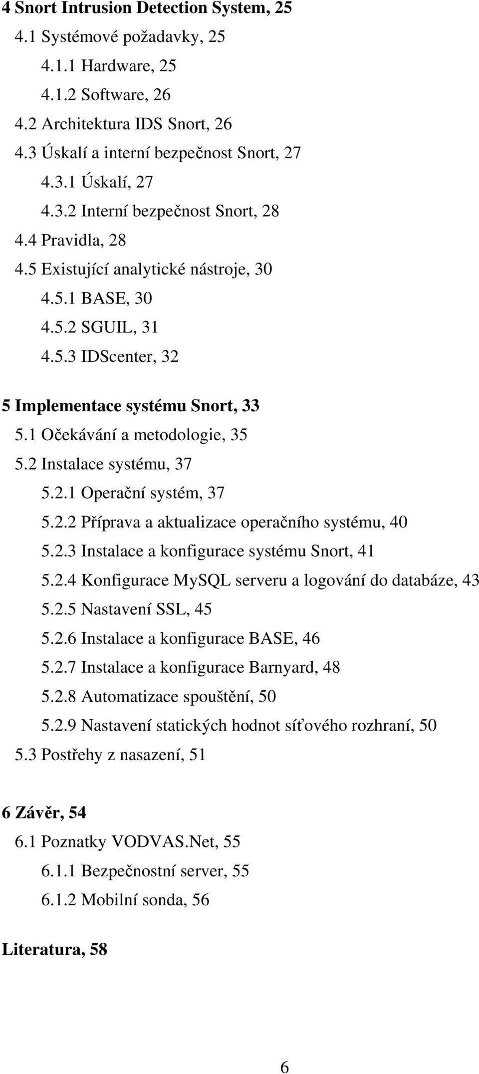 2.2 Píprava a aktualizace operaního systému, 40 5.2.3 Instalace a konfigurace systému Snort, 41 5.2.4 Konfigurace MySQL serveru a logování do databáze, 43 5.2.5 Nastavení SSL, 45 5.2.6 Instalace a konfigurace BASE, 46 5.