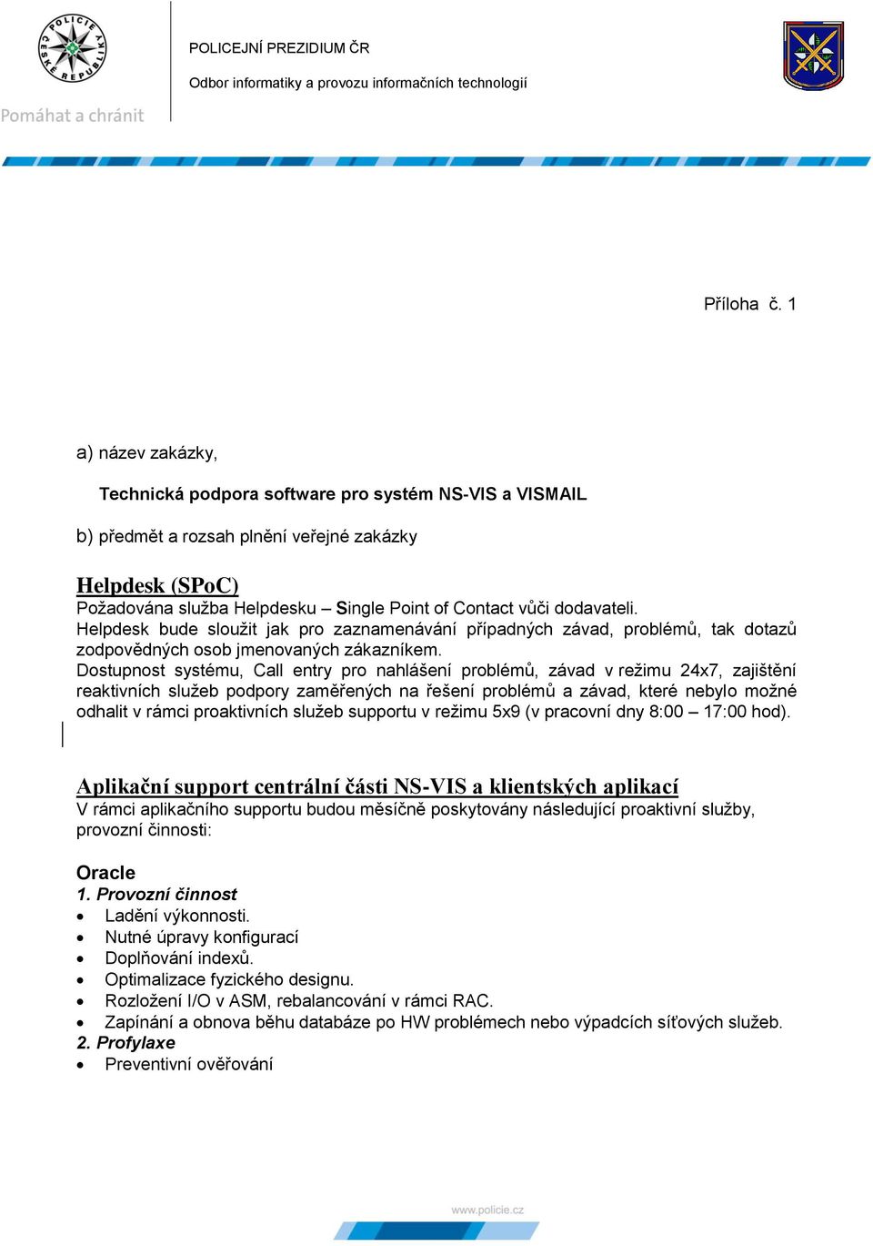 dodavateli. Helpdesk bude sloužit jak pro zaznamenávání případných závad, problémů, tak dotazů zodpovědných osob jmenovaných zákazníkem.