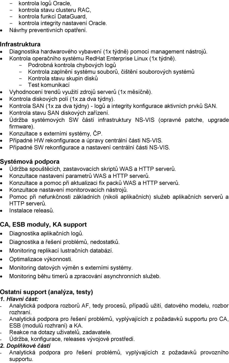 - Podrobná kontrola chybových logů - Kontrola zaplnění systému souborů, čištění souborových systémů - Kontrola stavu skupin disků - Test komunikací Vyhodnocení trendů využití zdrojů serverů (1x