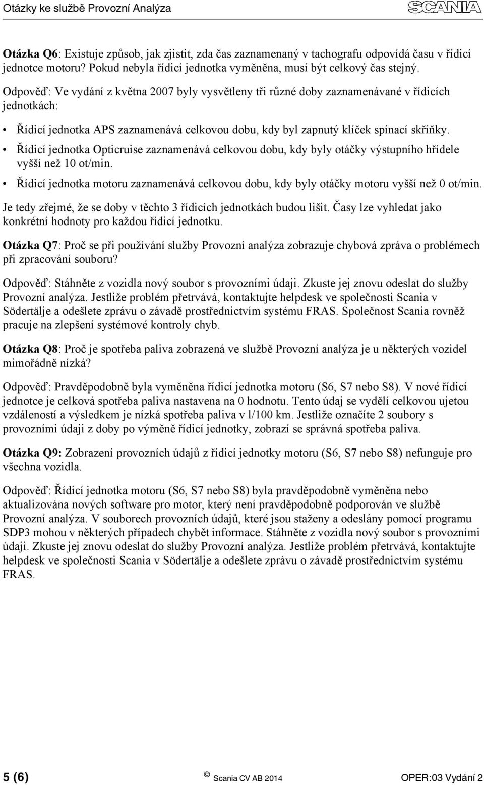 Odpověď: Ve vydání z května 2007 byly vysvětleny tři různé doby zaznamenávané v řídicích jednotkách: Řídicí jednotka APS zaznamenává celkovou dobu, kdy byl zapnutý klíček spínací skříňky.