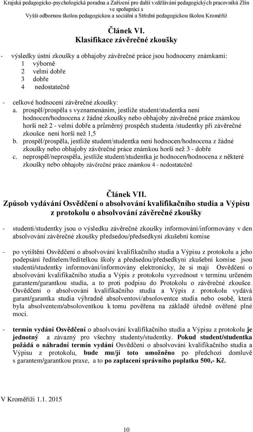 prospěl/prospěla s vyznamenáním, jestliže student/studentka není hodnocen/hodnocena z žádné zkoušky nebo obhajoby závěrečné práce známkou horší než 2 - velmi dobře a průměrný prospěch studenta