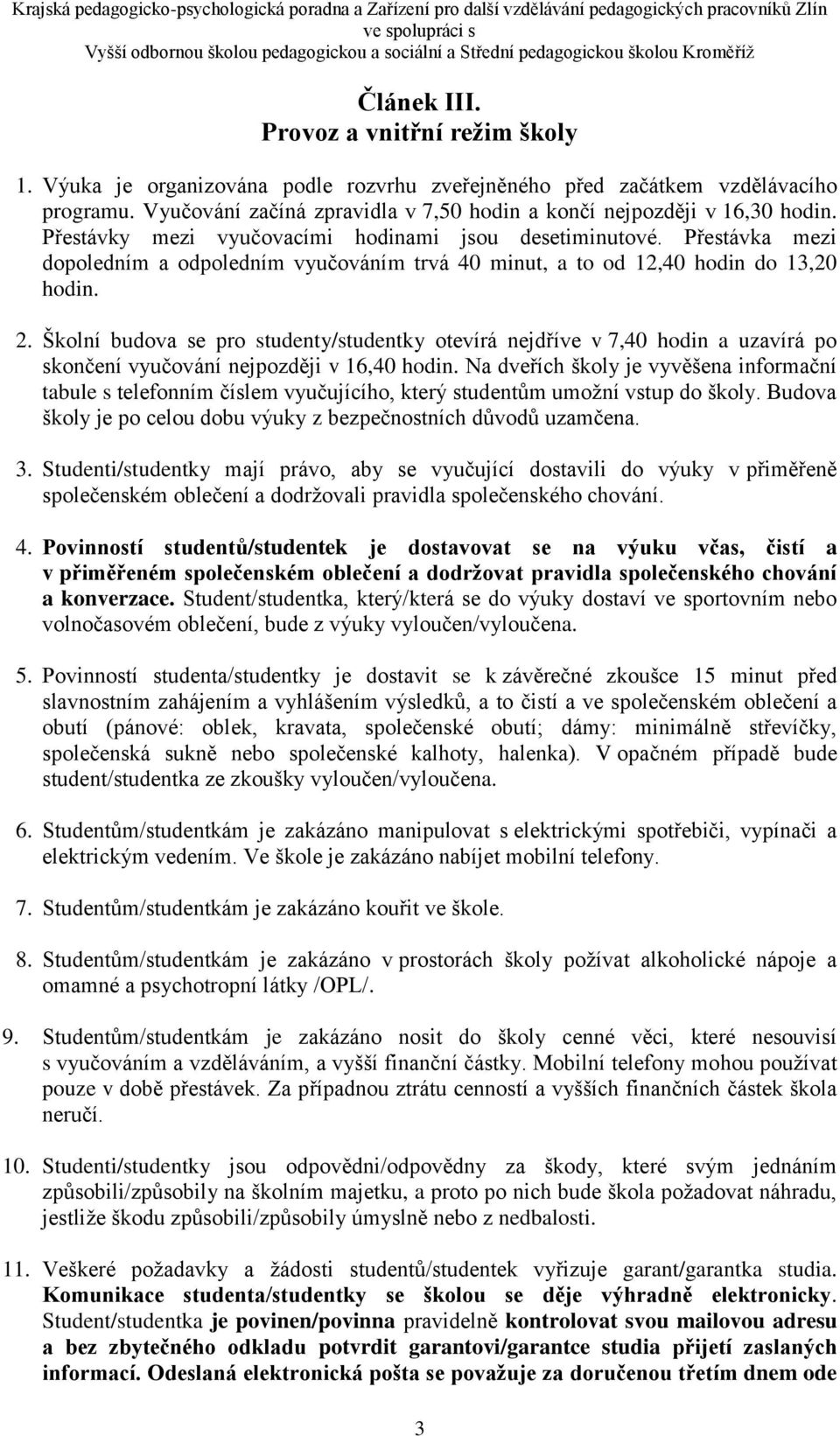 Přestávka mezi dopoledním a odpoledním vyučováním trvá 40 minut, a to od 12,40 hodin do 13,20 hodin. 2.