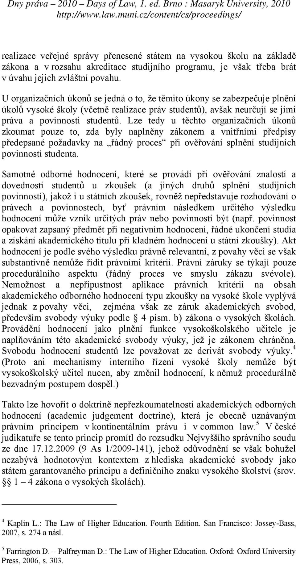 Lze tedy u těchto organizačních úkonů zkoumat pouze to, zda byly naplněny zákonem a vnitřními předpisy předepsané požadavky na řádný proces při ověřování splnění studijních povinností studenta.