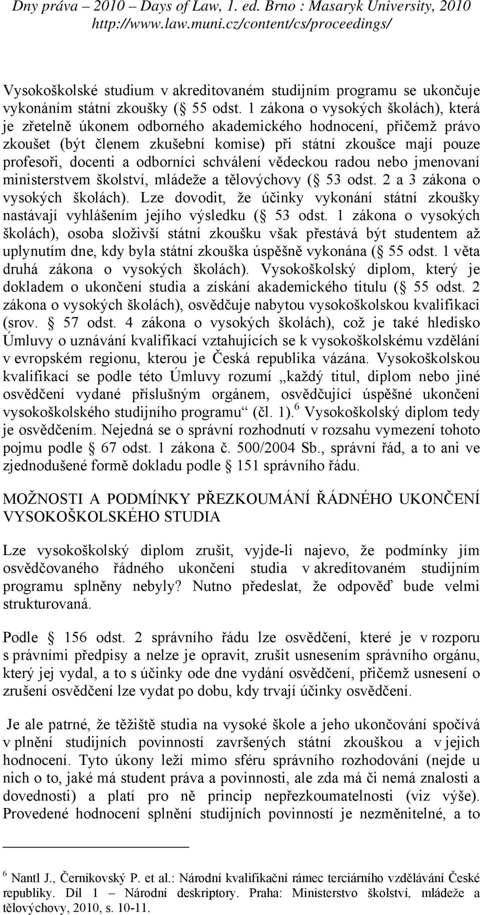 odborníci schválení vědeckou radou nebo jmenovaní ministerstvem školství, mládeže a tělovýchovy ( 53 odst. 2 a 3 zákona o vysokých školách).