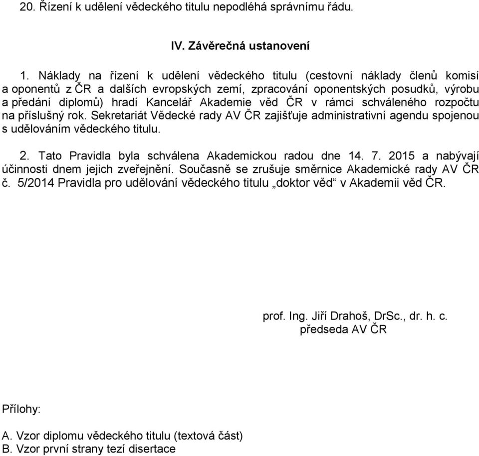 Akademie věd ČR v rámci schváleného rozpočtu na příslušný rok. Sekretariát Vědecké rady AV ČR zajišťuje administrativní agendu spojenou s udělováním vědeckého titulu. 2.