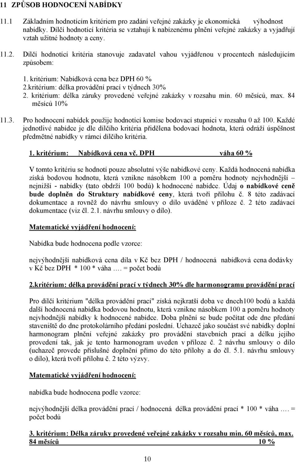 Dílčí hodnotící kritéria stanovuje zadavatel vahou vyjádřenou v procentech následujícím způsobem: 1. kritérium: Nabídková cena bez DPH 60 % 2.kritérium: délka provádění prací v týdnech 30% 2.