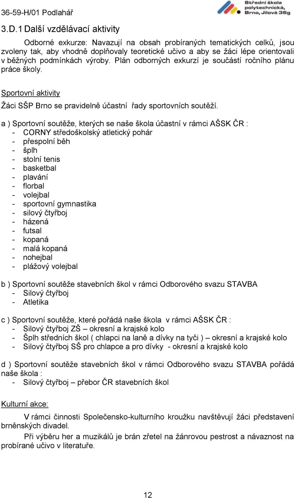 a ) Sportovní soutěže, kterých se naše škola účastní v rámci AŠSK ČR : - CORNY středoškolský atletický pohár - přespolní běh - šplh - stolní tenis - basketbal - plavání - florbal - volejbal -