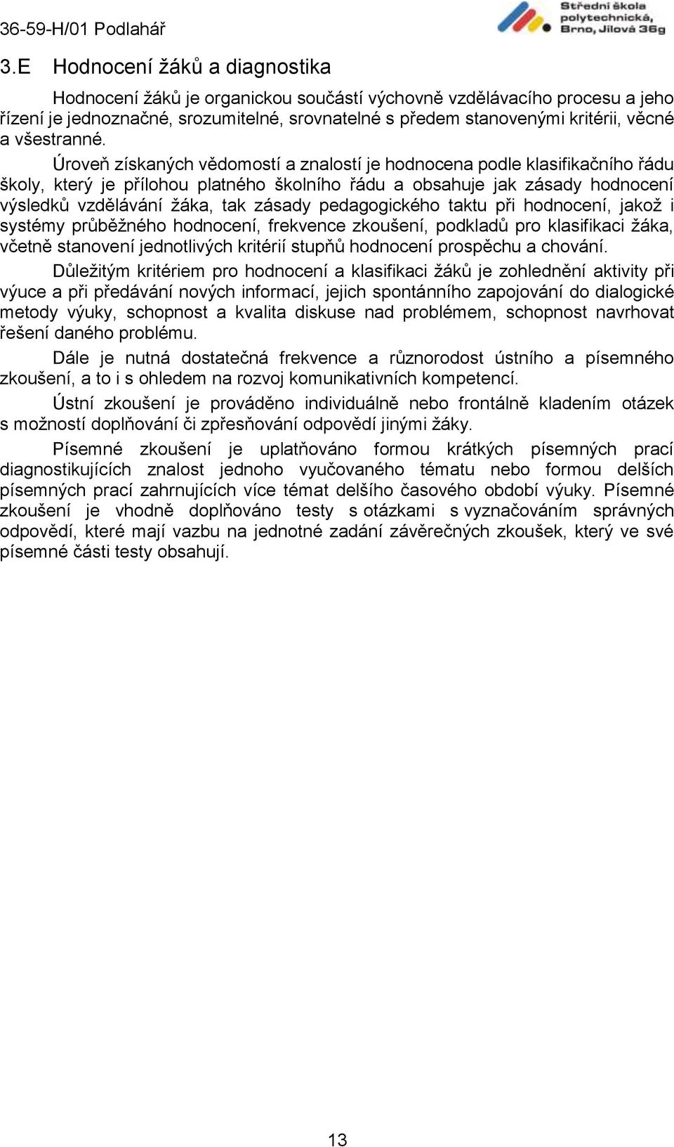 Úroveň získaných vědomostí a znalostí je hodnocena podle klasifikačního řádu školy, který je přílohou platného školního řádu a obsahuje jak zásady hodnocení výsledků vzdělávání žáka, tak zásady