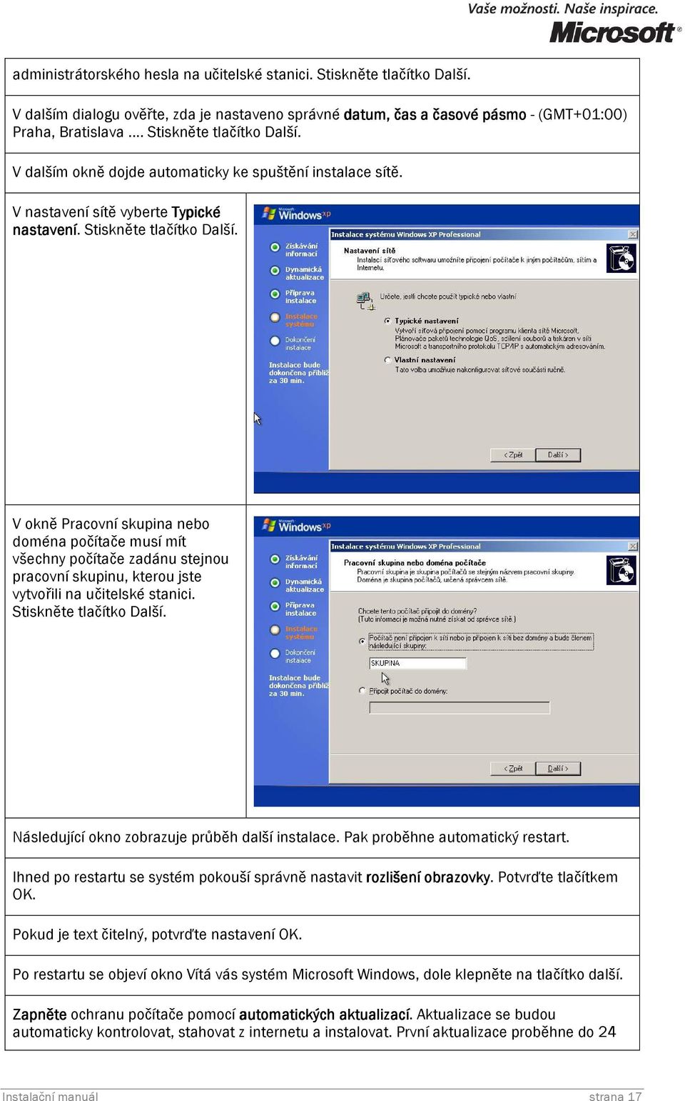 Stiskněte tlačítko Další. Následující okno zobrazuje průběh další instalace. Pak proběhne automatický restart. Ihned po restartu se systém pokouší správně nastavit rozlišení obrazovky.