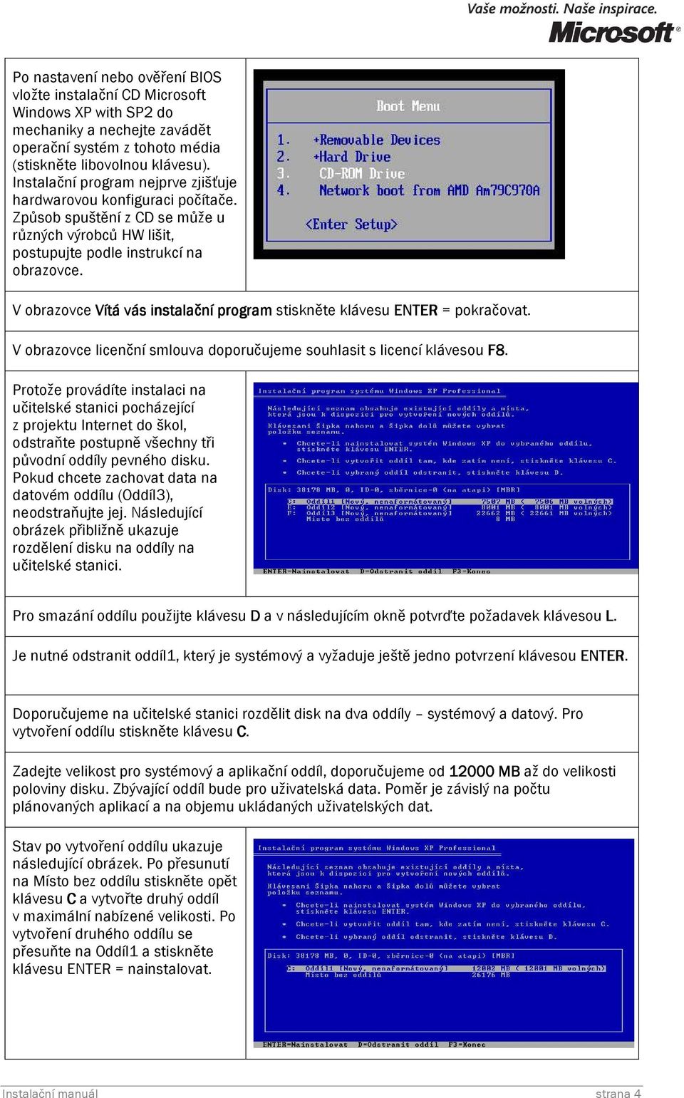 V obrazovce Vítá vás instalační program stiskněte klávesu ENTER = pokračovat. V obrazovce licenční smlouva doporučujeme souhlasit s licencí klávesou F8.