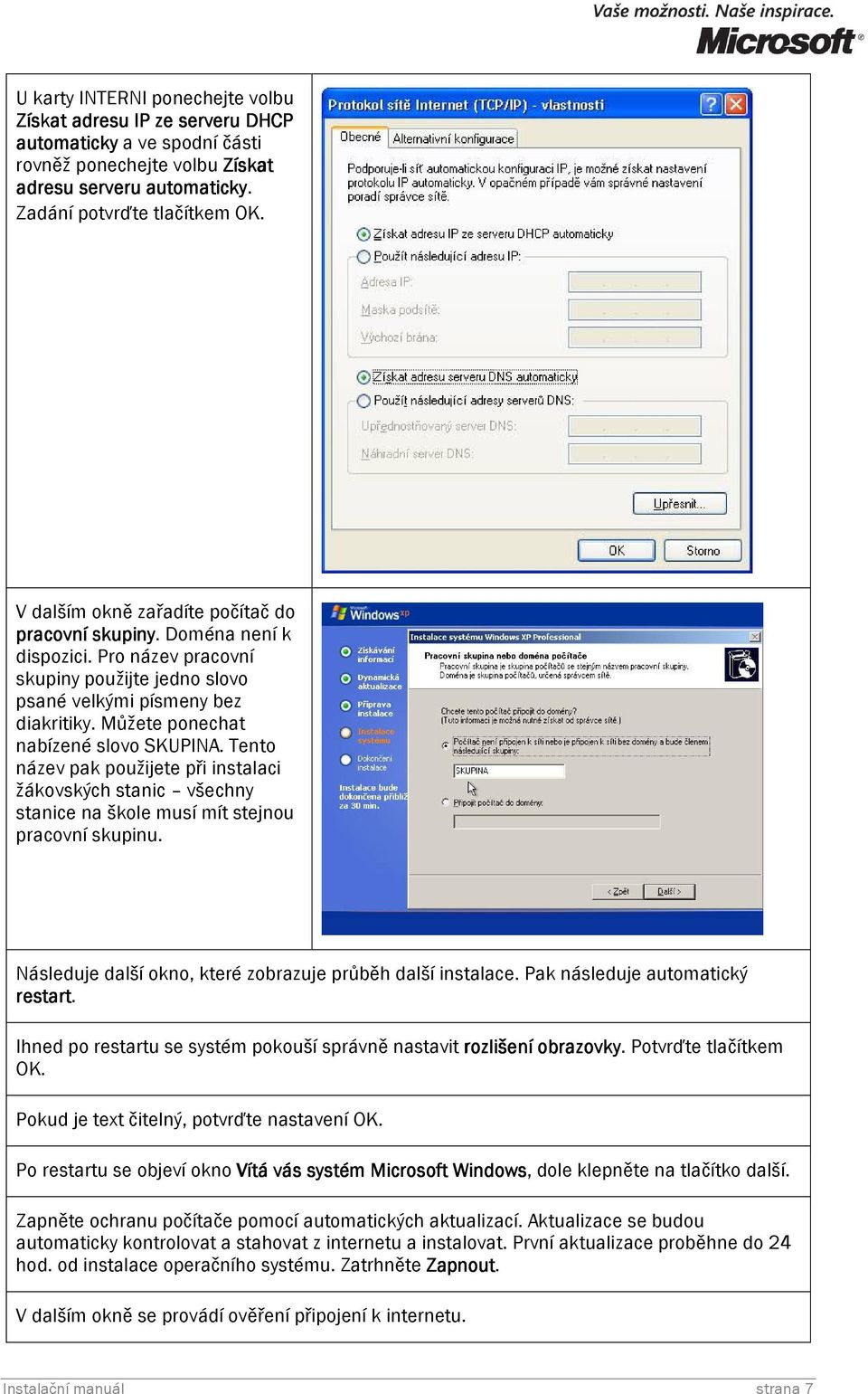 Můžete ponechat nabízené slovo SKUPINA. Tento název pak použijete při instalaci žákovských stanic všechny stanice na škole musí mít stejnou pracovní skupinu.