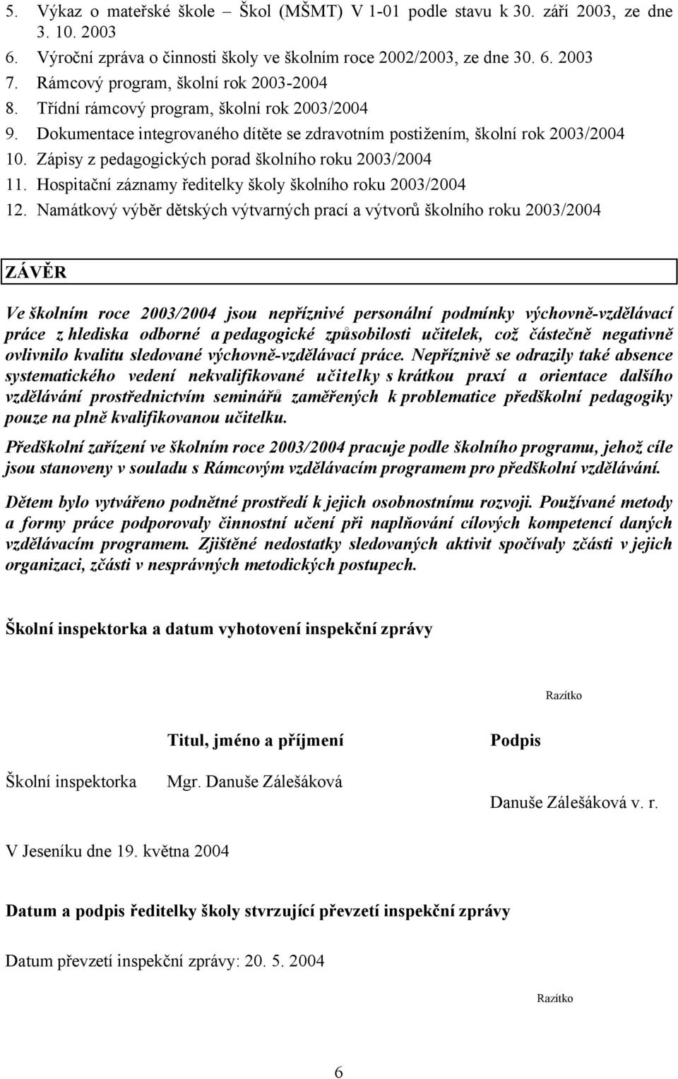 Zápisy z pedagogických porad školního roku 2003/2004 11. Hospitační záznamy ředitelky školy školního roku 2003/2004 12.