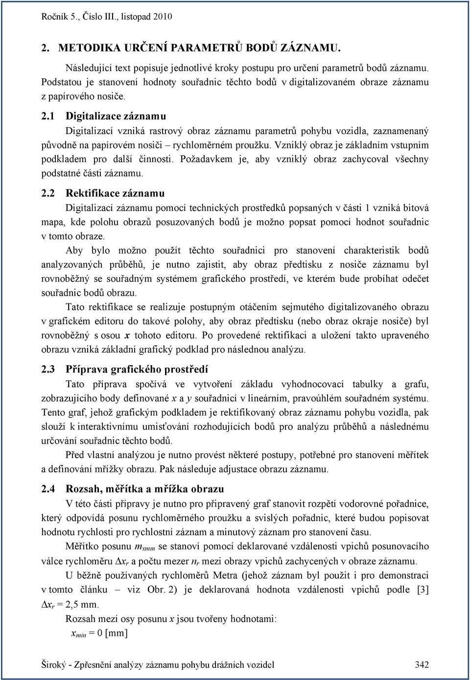 1 Digitalizace záznamu Digitalizací vzniká rastrový obraz záznamu parametrů pohybu vozidla, zaznamenaný původně na papírovém nosiči rychloměrném proužku.