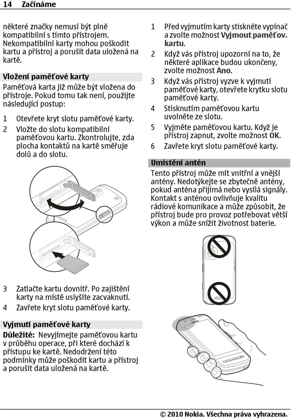 2 Vložte do slotu kompatibilní paměťovou kartu. Zkontrolujte, zda plocha kontaktů na kartě směřuje dolů a do slotu. 1 Před vyjmutím karty stiskněte vypínač a zvolte možnost Vyjmout paměťov. kartu. 2 Když vás přístroj upozorní na to, že některé aplikace budou ukončeny, zvolte možnost Ano.