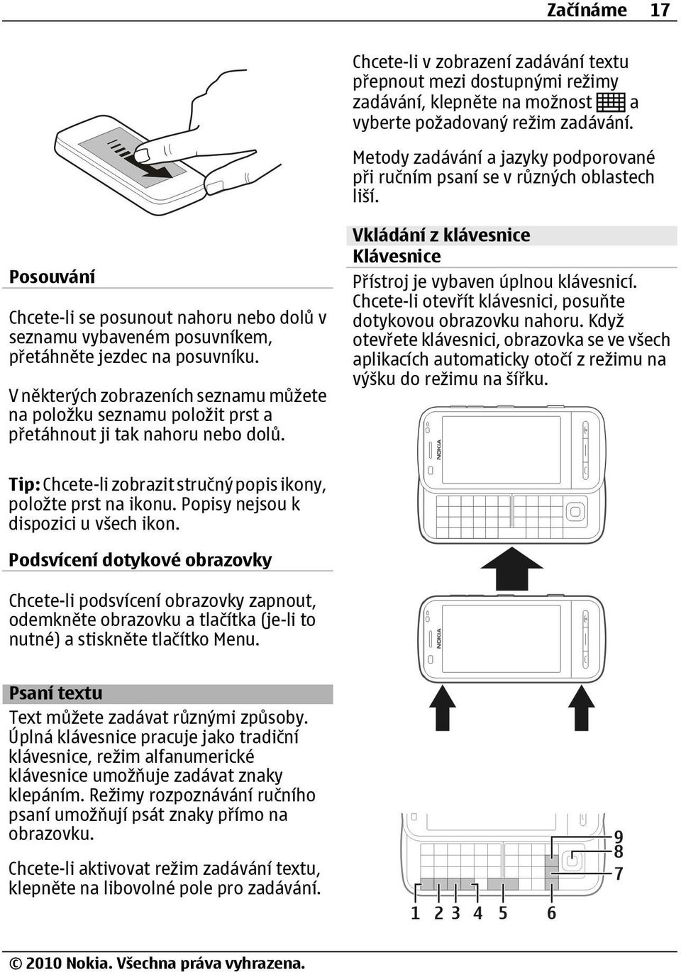 V některých zobrazeních seznamu můžete na položku seznamu položit prst a přetáhnout ji tak nahoru nebo dolů. Vkládání z klávesnice Klávesnice Přístroj je vybaven úplnou klávesnicí.