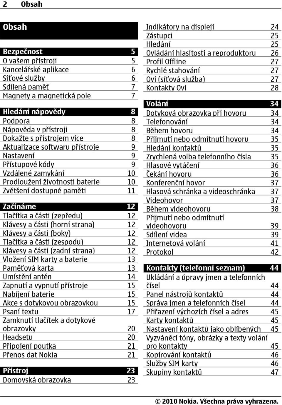 (zepředu) 12 Klávesy a části (horní strana) 12 Klávesy a části (boky) 12 Tlačítka a části (zespodu) 12 Klávesy a části (zadní strana) 12 Vložení SIM karty a baterie 13 Paměťová karta 13 Umístění