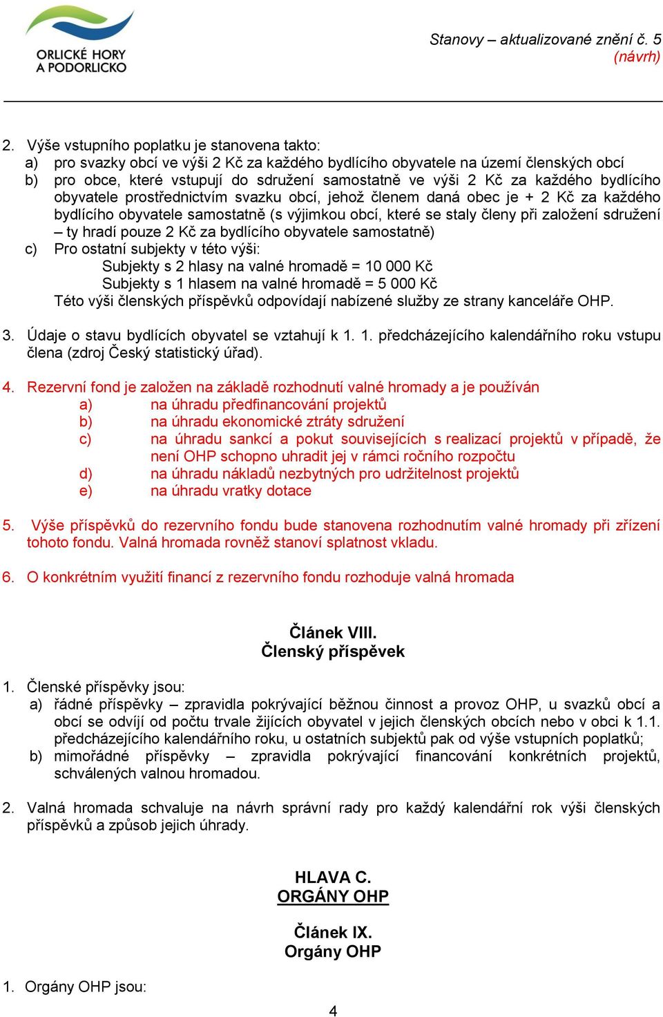 hradí pouze 2 Kč za bydlícího obyvatele samostatně) c) Pro ostatní subjekty v této výši: Subjekty s 2 hlasy na valné hromadě = 10 000 Kč Subjekty s 1 hlasem na valné hromadě = 5 000 Kč Této výši