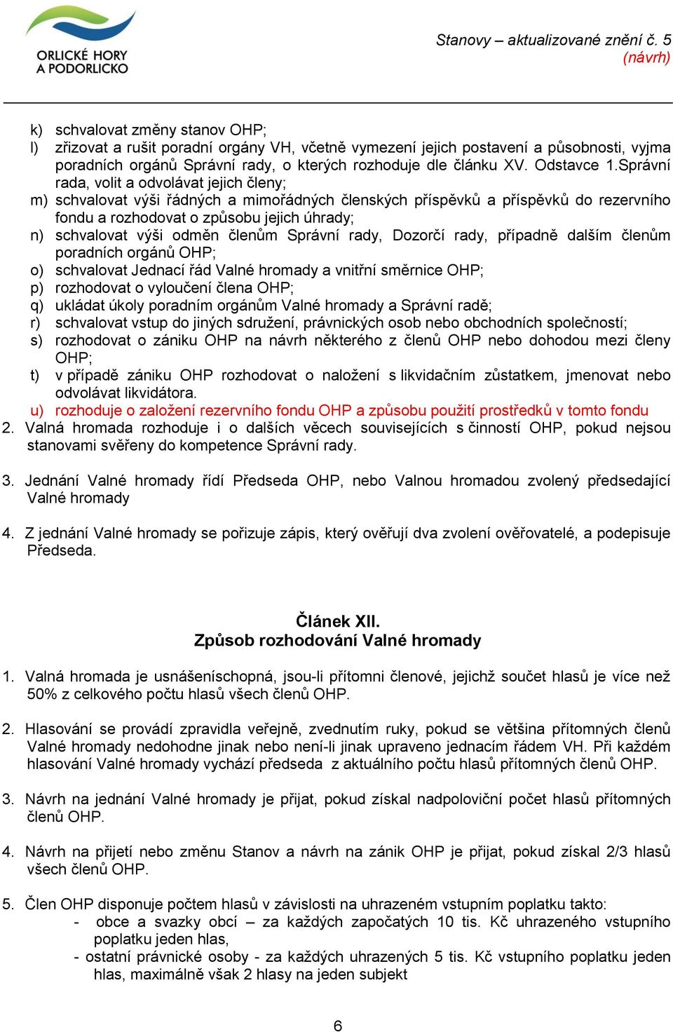 Správní rada, volit a odvolávat jejich členy; m) schvalovat výši řádných a mimořádných členských příspěvků a příspěvků do rezervního fondu a rozhodovat o způsobu jejich úhrady; n) schvalovat výši