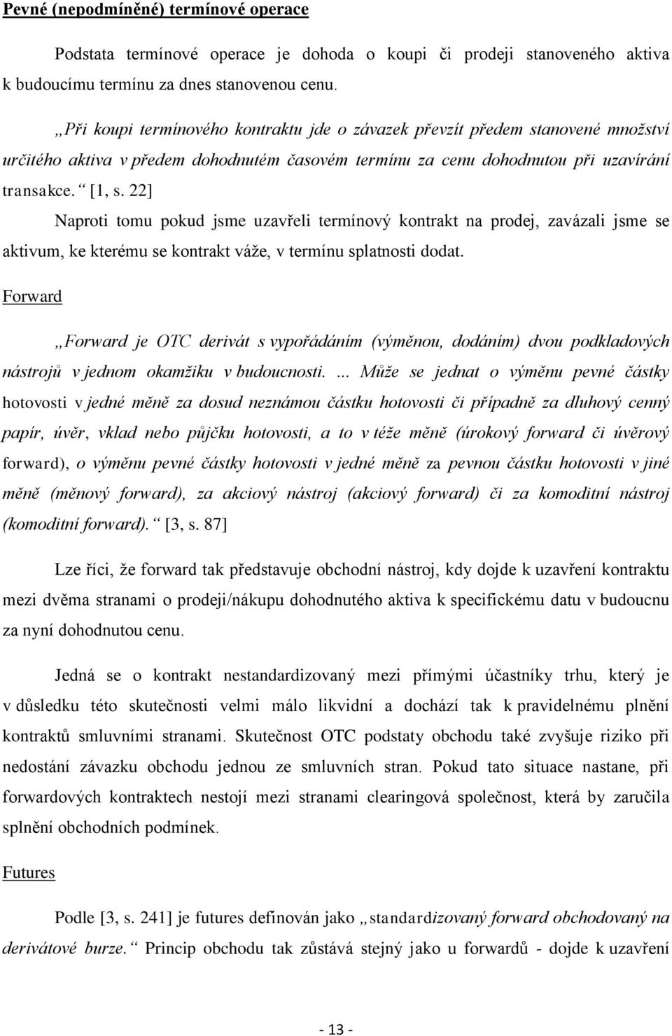 22] Naproti tomu pokud jsme uzavřeli termínový kontrakt na prodej, zavázali jsme se aktivum, ke kterému se kontrakt váže, v termínu splatnosti dodat.