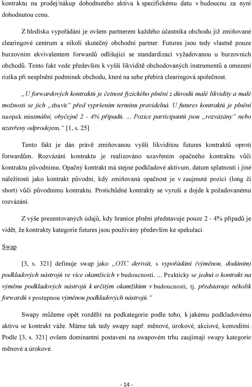 Futures jsou tedy vlastně pouze burzovním ekvivalentem forwardů odlišující se standardizací vyžadovanou u burzovních obchodů.