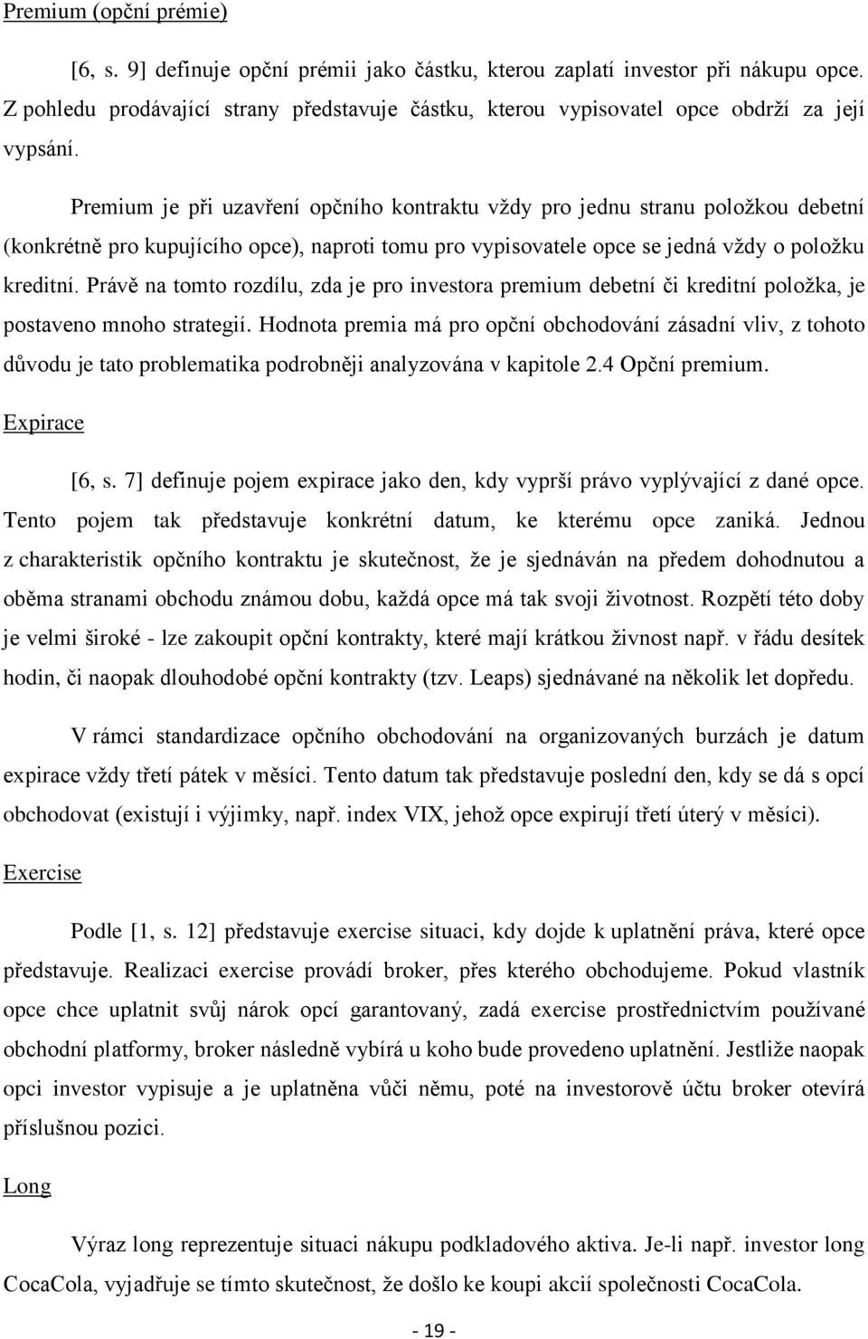 Premium je při uzavření opčního kontraktu vždy pro jednu stranu položkou debetní (konkrétně pro kupujícího opce), naproti tomu pro vypisovatele opce se jedná vždy o položku kreditní.