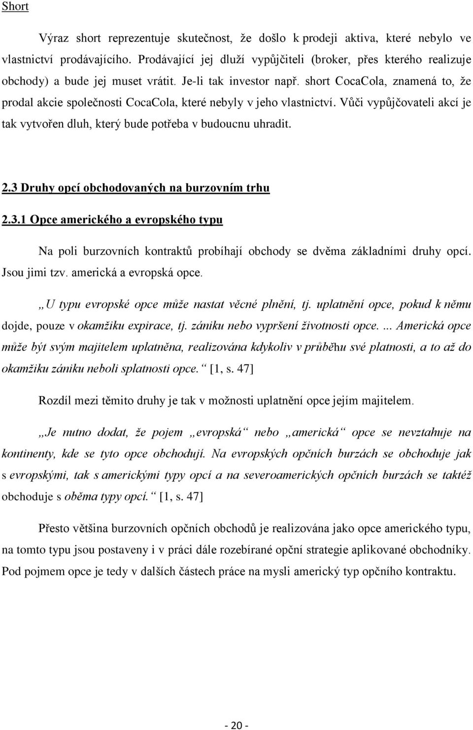 short CocaCola, znamená to, že prodal akcie společnosti CocaCola, které nebyly v jeho vlastnictví. Vůči vypůjčovateli akcí je tak vytvořen dluh, který bude potřeba v budoucnu uhradit. 2.