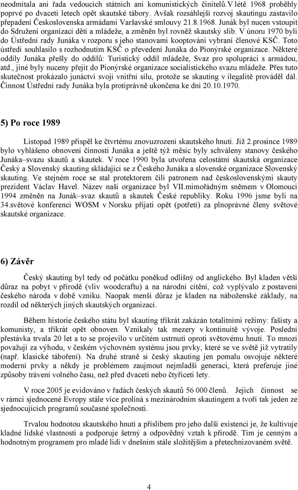 Junák byl nucen vstoupit do Sdružení organizací dětí a mládeže, a změněn byl rovněž skautský slib. V únoru 1970 byli do Ústřední rady Junáka v rozporu s jeho stanovami kooptováni vybraní členové KSČ.