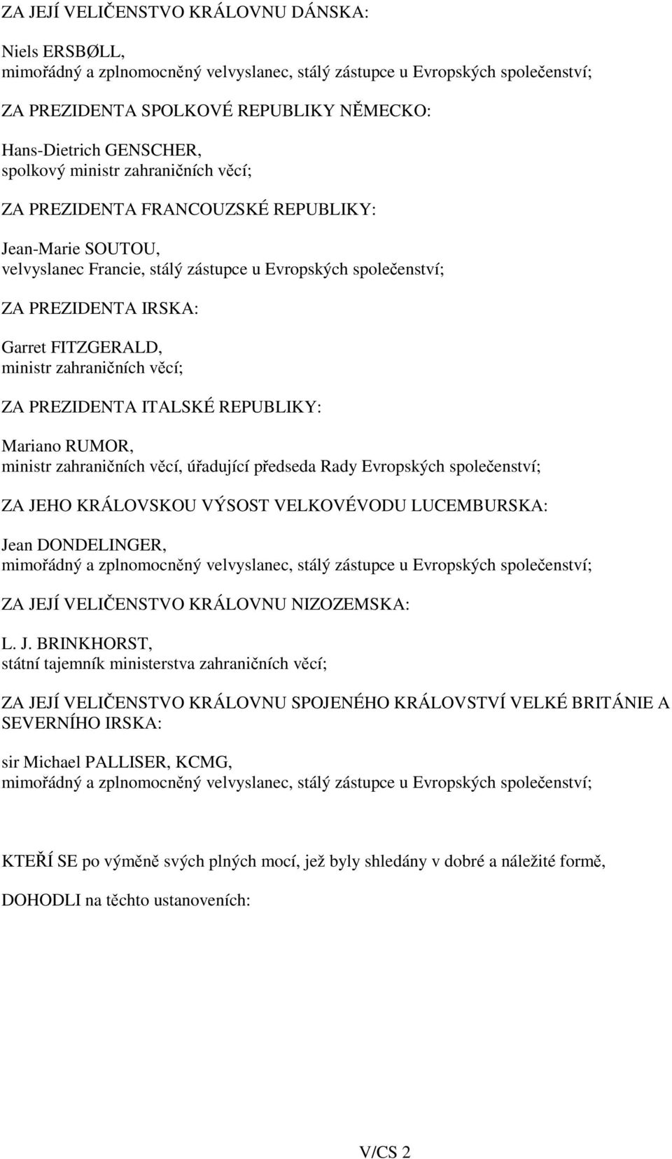 ministr zahraničních věcí; ZA PREZIDENTA ITALSKÉ REPUBLIKY: Mariano RUMOR, ministr zahraničních věcí, úřadující předseda Rady Evropských společenství; ZA JEHO KRÁLOVSKOU VÝSOST VELKOVÉVODU