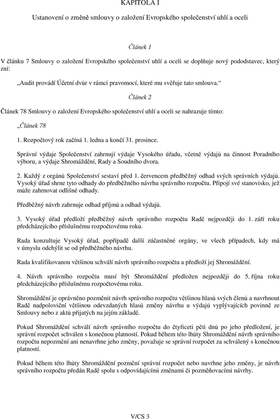 Rozpočtový rok začíná 1. ledna a končí 31. prosince. Správní výdaje Společenství zahrnují výdaje Vysokého úřadu, včetně výdajů na činnost Poradního výboru, a výdaje Shromáždění, Rady a Soudního dvora.