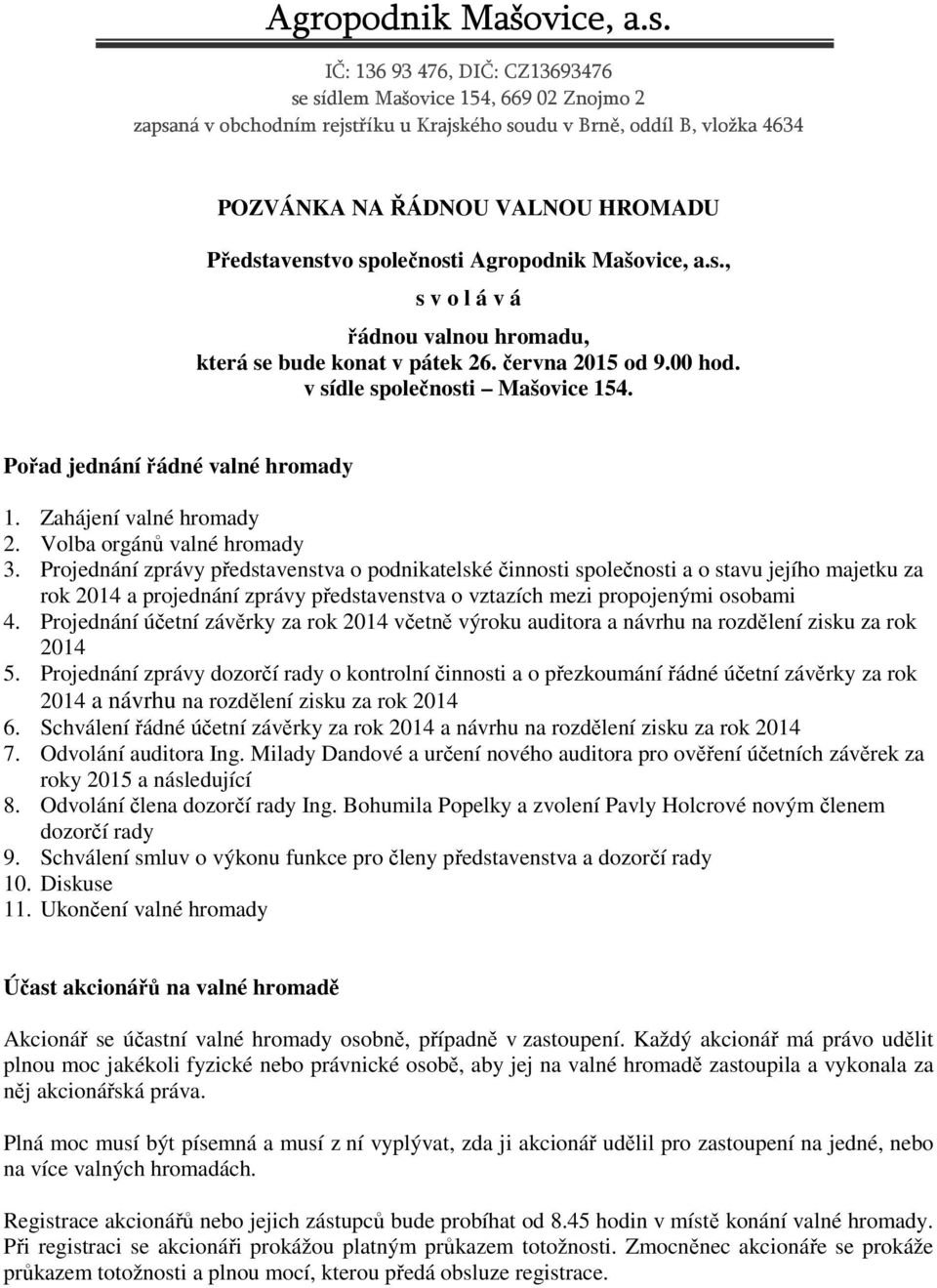 společnosti , s v o l á v á řádnou valnou hromadu, která se bude konat v pátek 26. června 2015 od 9.00 hod. v sídle společnosti Mašovice 154. Pořad jednání řádné valné hromady 1.