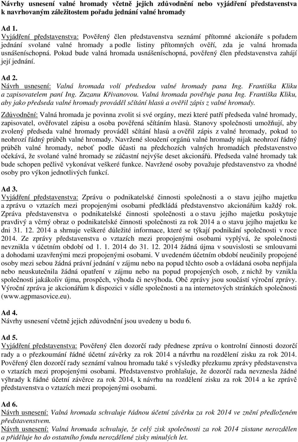 Pokud bude valná hromada usnášeníschopná, pověřený člen představenstva zahájí její jednání. Ad 2. Návrh usnesení: Valná hromada volí předsedou valné hromady pana Ing.