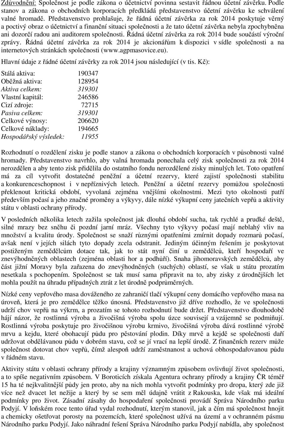 Představenstvo prohlašuje, že řádná účetní závěrka za rok 2014 poskytuje věrný a poctivý obraz o účetnictví a finanční situaci společnosti a že tato účetní závěrka nebyla zpochybněna ani dozorčí