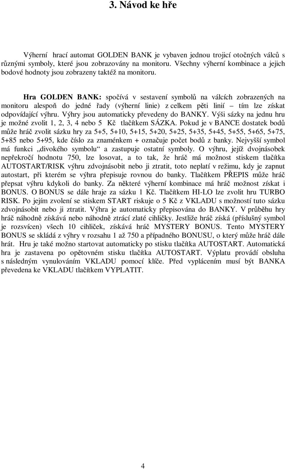 Hra GOLDEN BANK: spoívá v sestavení symbol na válcích zobrazených na monitoru alespo do jedné ady (výherní linie) z celkem pti linií tím lze získat odpovídající výhru.