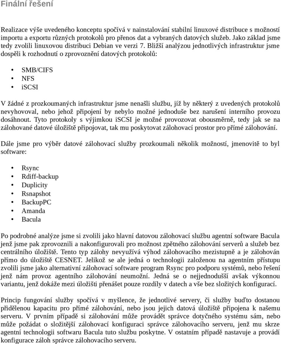 Bližší analýzou jednotlivých infrastruktur jsme dospěli k rozhodnutí o zprovoznění datových protokolů: SMB/CIFS NFS iscsi V žádné z prozkoumaných infrastruktur jsme nenašli službu, jíž by některý z