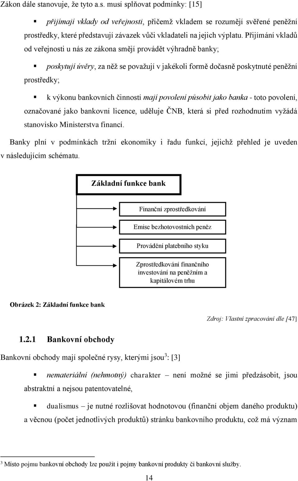 mají povolení působit jako banka - toto povolení, označované jako bankovní licence, uděluje ČNB, která si před rozhodnutím vyžádá stanovisko Ministerstva financí.