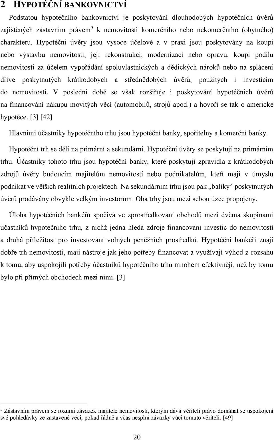 Hypotéční úvěry jsou vysoce účelové a v praxi jsou poskytovány na koupi nebo výstavbu nemovitosti, její rekonstrukci, modernizaci nebo opravu, koupi podílu nemovitosti za účelem vypořádání