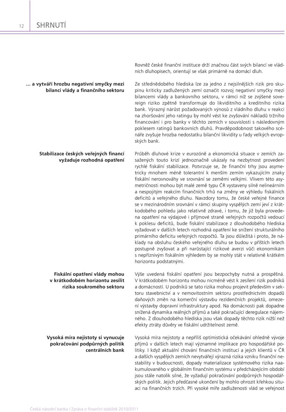 zesílit rizika soukromého sektoru Vysoká míra nejistoty si vynucuje pokračování podpůrných politik centrálních bank Ze střednědobého hlediska lze za jedno z nejsilnějších rizik pro skupinu kriticky