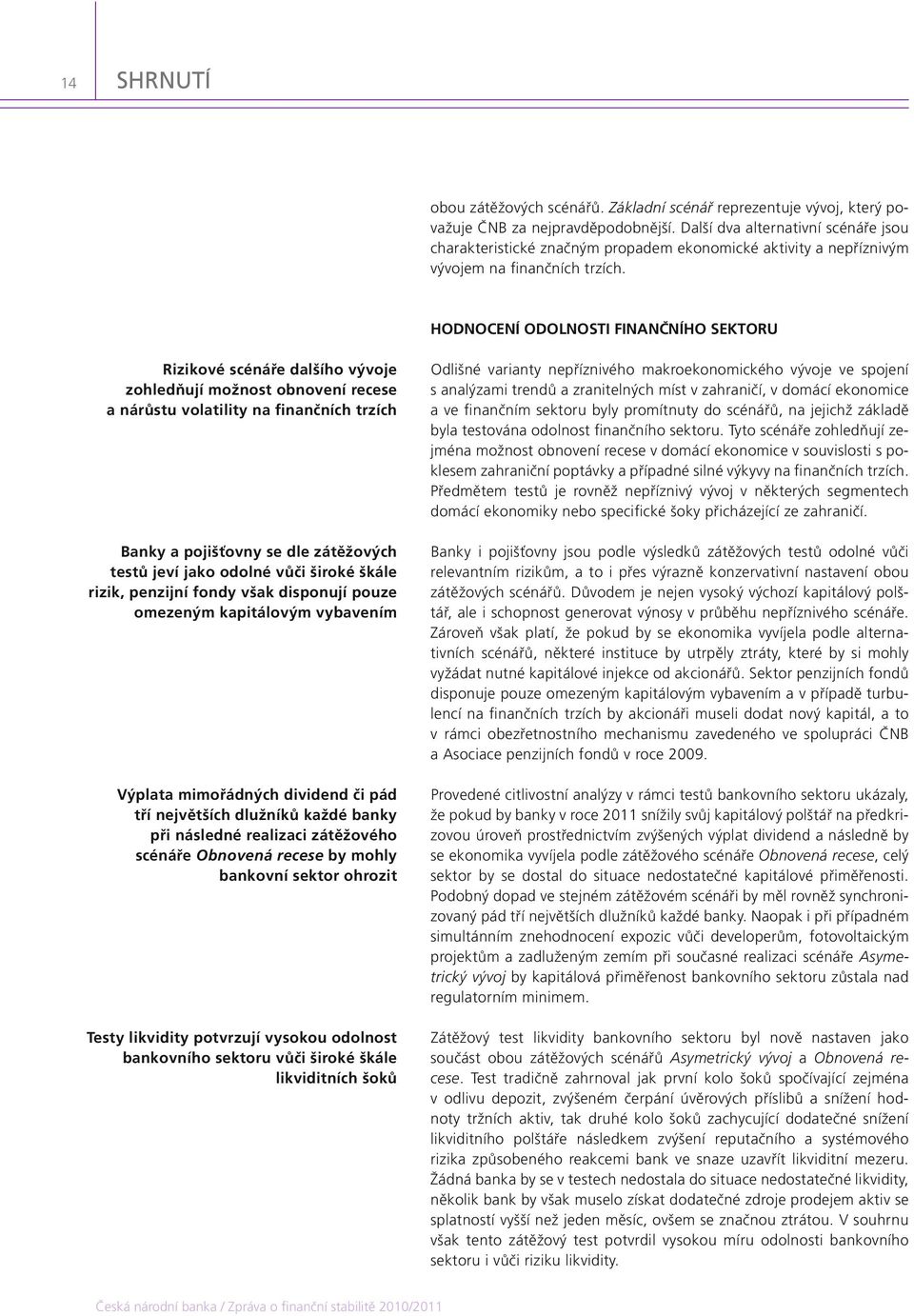 HODNOCENÍ ODOLNOSTI FINANČNÍHO SEKTORU Rizikové scénáře dalšího vývoje zohledňují možnost obnovení recese a nárůstu volatility na finančních trzích Banky a pojišťovny se dle zátěžových testů jeví