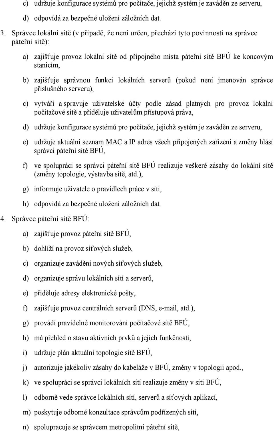 zajišťuje správnou funkci lokálních serverů (pokud není jmenován správce příslušného serveru), c) vytváří a spravuje uživatelské účty podle zásad platných pro provoz lokální počítačové sítě a