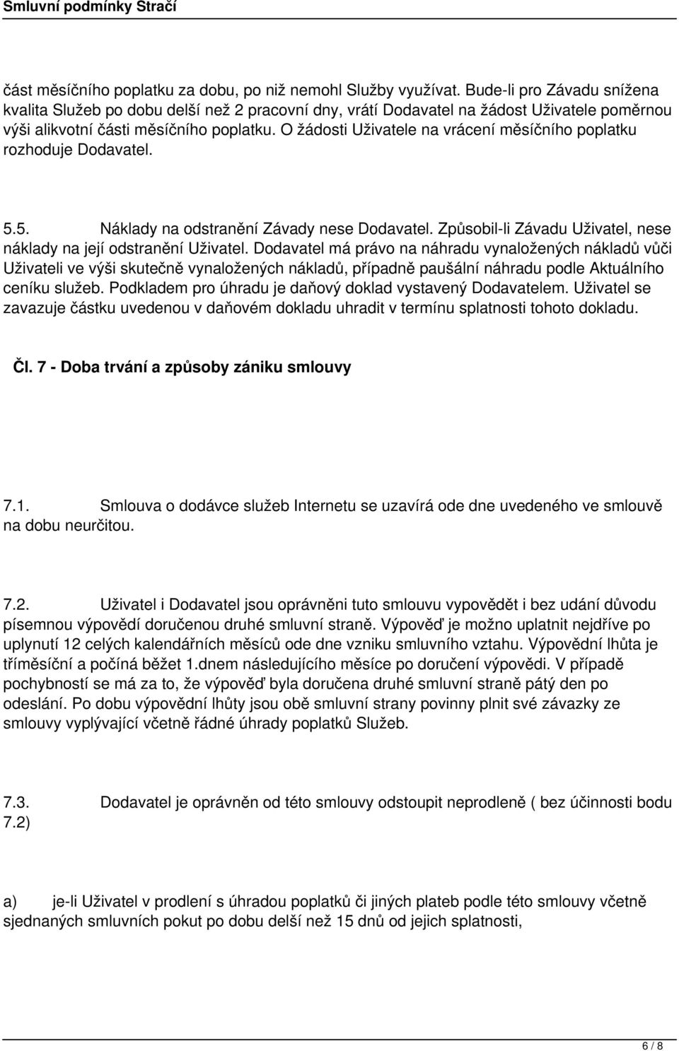 O žádosti Uživatele na vrácení měsíčního poplatku rozhoduje Dodavatel. 5.5. Náklady na odstranění Závady nese Dodavatel. Způsobil-li Závadu Uživatel, nese náklady na její odstranění Uživatel.