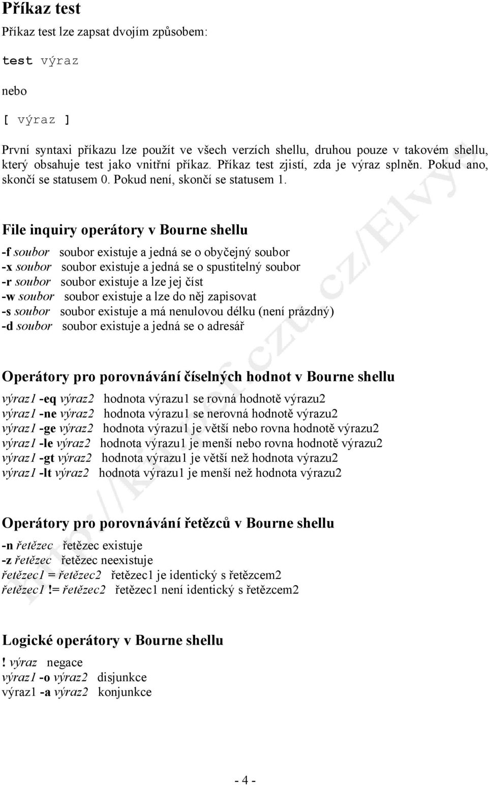 File inquiry operátory v Bourne shellu -f soubor soubor existuje a jedná se o obyčejný soubor -x soubor soubor existuje a jedná se o spustitelný soubor -r soubor soubor existuje a lze jej číst -w