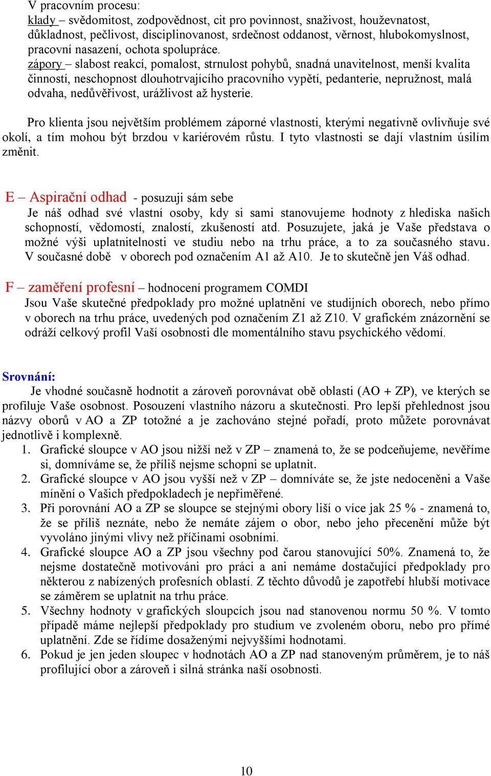 zápory slabost reakcí, pomalost, strnulost pohybů, snadná unavitelnost, menší kvalita činností, neschopnost dlouhotrvajícího pracovního vypětí, pedanterie, nepružnost, malá odvaha, nedůvěřivost,